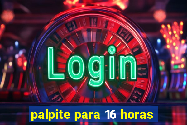 palpite para 16 horas